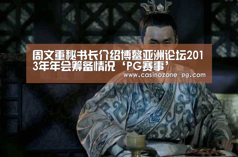 周文重秘书长介绍博鳌亚洲论坛2013年年会筹备情况‘PG赛事’(图1) PG电竞APP