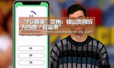 ‘PG赛事’贺州:钟山贡柑成为当地“致富果”(图4) PG亚洲体育